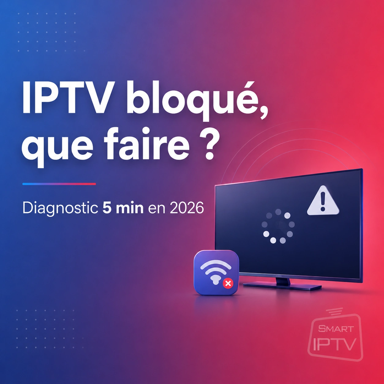 IPTV bloqué que faire : diagnostic 5 min en 2026